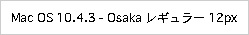 Mac OS 10.4.3 - Osaka レギュラー 12px